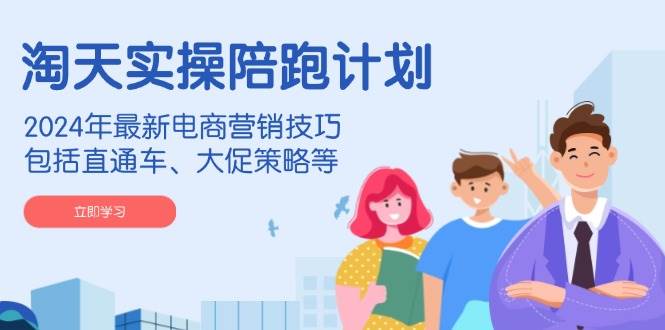 (14008期)淘天实操陪跑计划,2024年最新电商营销技巧,包括直通车、大促策略等网赚项目-副业赚钱-互联网创业-资源整合神马网赚