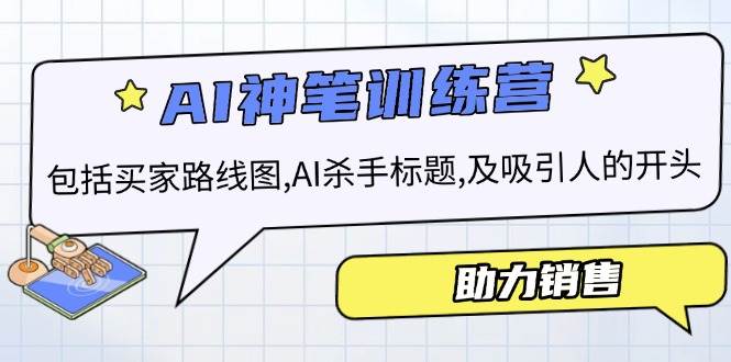 （14055期）AI销售训练营，包括买家路线图, AI杀手标题,及吸引人的开头，助力销售网赚项目-副业赚钱-互联网创业-资源整合神马网赚