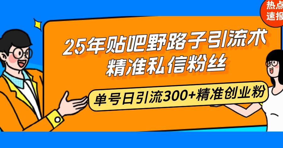 (14082期)25年贴吧野路子引流术,精准私信粉丝,单号日引流300+精准创业粉网赚项目-副业赚钱-互联网创业-资源整合神马网赚