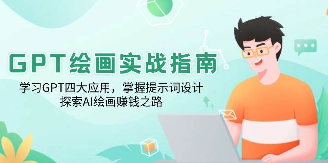 （14063期）GPT绘画实战指南：学习GPT四大应用，掌握提示词设计，探索AI绘画赚钱之路网赚项目-副业赚钱-互联网创业-资源整合神马网赚