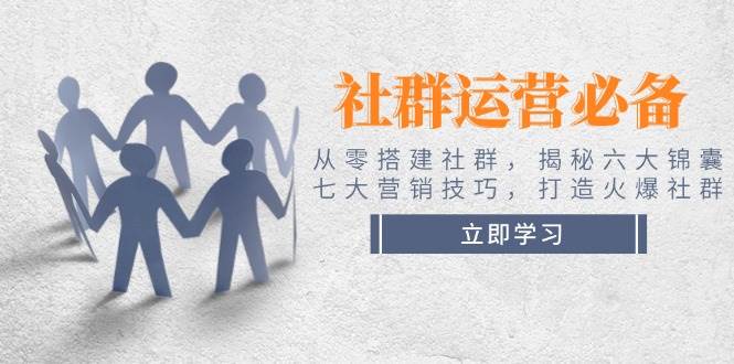 (14102期)社群运营必备!从零搭建社群,揭秘六大锦囊、七大营销技巧,打造火爆社群网赚项目-副业赚钱-互联网创业-资源整合神马网赚