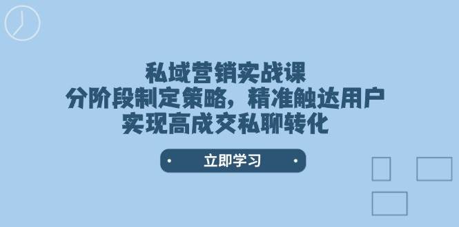 (14100期)私域营销实战课,分阶段制定策略,精准触达用户,实现高成交私聊转化网赚项目-副业赚钱-互联网创业-资源整合神马网赚