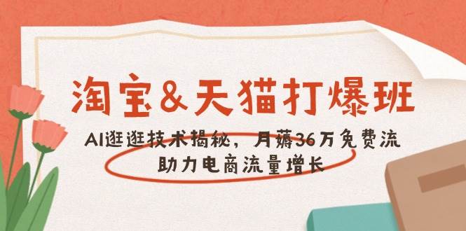 (14106期)淘宝&天猫 打爆班,AI逛逛技术揭秘,月薅36万免费流,助力流量增长网赚项目-副业赚钱-互联网创业-资源整合神马网赚