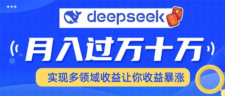 （14140期）用DeepSeek席卷各大平台，快速上手实现多领域，让你收入猛增网赚项目-副业赚钱-互联网创业-资源整合神马网赚