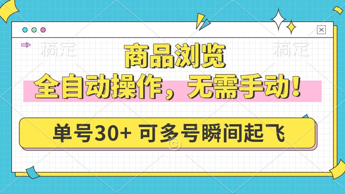 (14131期)商品浏览,全自动操作,无需手动,单号一天30+,多号矩阵,瞬间起飞网赚项目-副业赚钱-互联网创业-资源整合神马网赚
