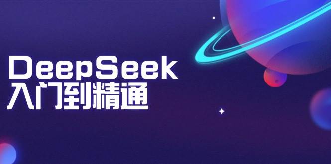 （14164期）DeepSeek入门到精通：掌握文本生成、知识推理与编程辅助，提升AI应用能力网赚项目-副业赚钱-互联网创业-资源整合神马网赚