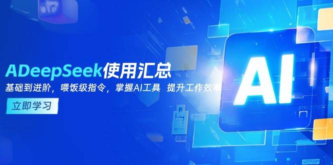 (14216期)DeepSeek使用汇总,基础到进阶,提示词技巧,掌握AI工具 提升工作效率网赚项目-副业赚钱-互联网创业-资源整合神马网赚