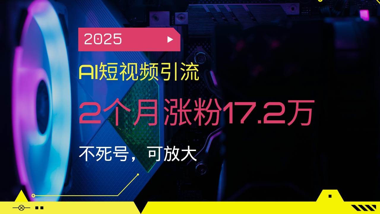 (14213期)2025AI短视频引流,2个月涨粉17.2万,不死号,可放大网赚项目-副业赚钱-互联网创业-资源整合神马网赚