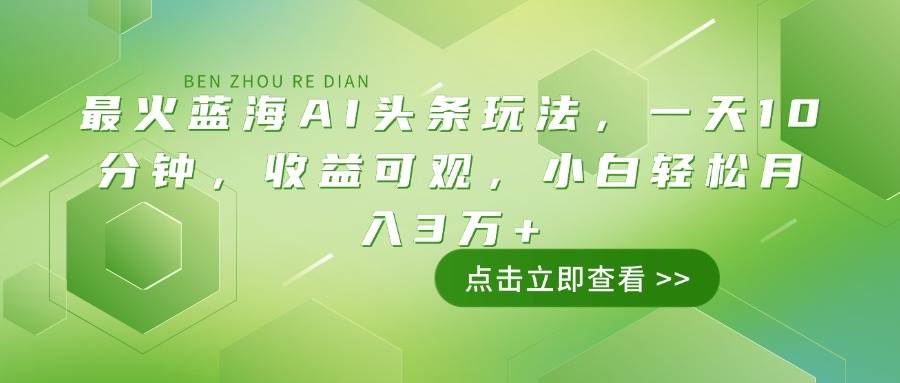 （14272期）最火蓝海AI头条玩法，一天10分钟，收益可观，小白轻松月入3万+网赚项目-副业赚钱-互联网创业-资源整合神马网赚