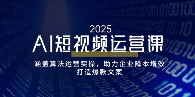 （14283期）AI短视频运营课，涵盖算法运营实操，助力企业降本增效，打造爆款文案网赚项目-副业赚钱-互联网创业-资源整合神马网赚