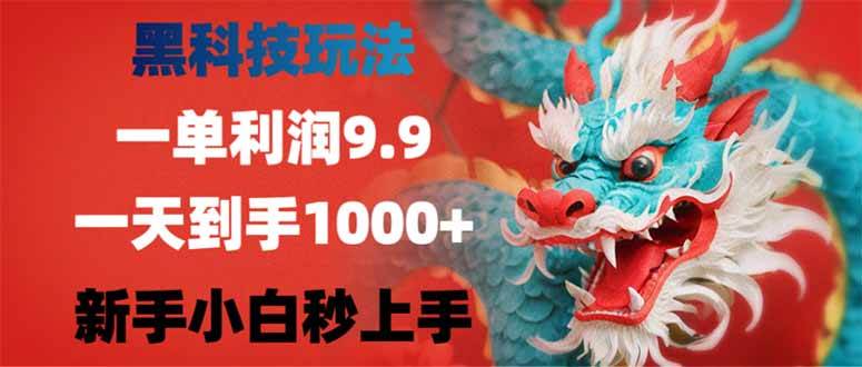 (14335期)黑科技玩法,一单利润9.9,一天到手1000+,新手小白秒上手网赚项目-副业赚钱-互联网创业-资源整合神马网赚