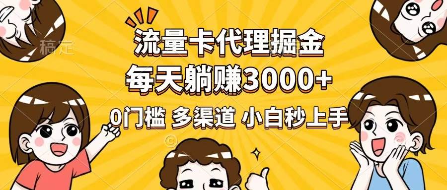 (14348期)流量卡代理掘金,0门槛,每天躺赚3000+,多种推广渠道,新手小白轻松上手网赚项目-副业赚钱-互联网创业-资源整合神马网赚