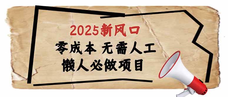 (14342期)2025新风口,懒人必做项目,零成本无需人工,轻松上手无门槛网赚项目-副业赚钱-互联网创业-资源整合神马网赚