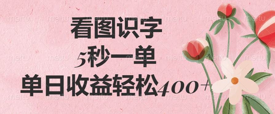 (14338期)看图识字,5秒一单,单日收益轻松400+网赚项目-副业赚钱-互联网创业-资源整合神马网赚