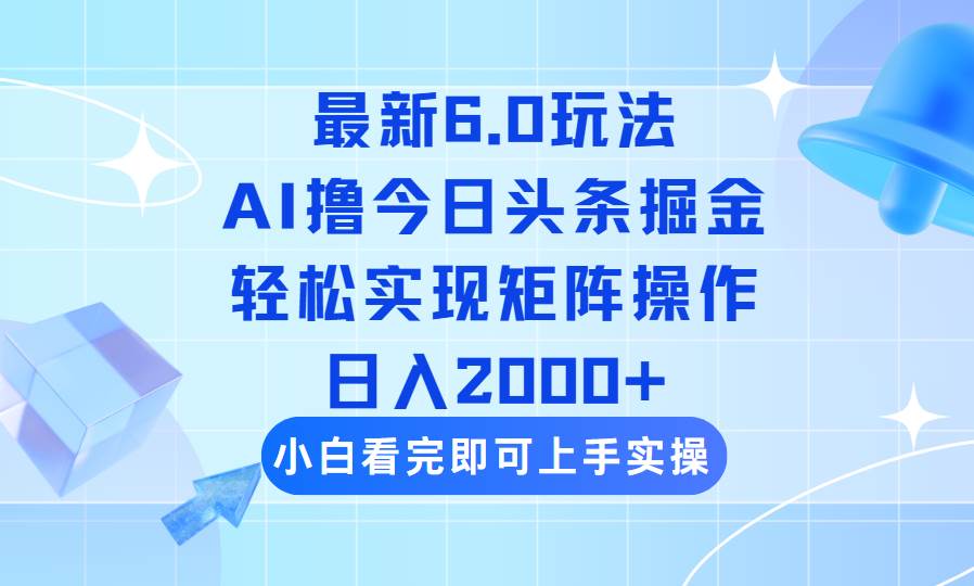 （14386期）今日头条最新6.0玩法，思路简单，复制粘贴，轻松实现矩阵日入2000+网赚项目-副业赚钱-互联网创业-资源整合神马网赚