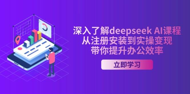 （14383期）深入了解deepseek AI课程，从注册安装到实操变现，带你提升办公效率网赚项目-副业赚钱-互联网创业-资源整合神马网赚