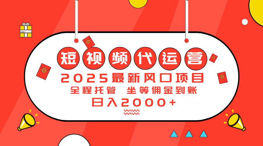 (14377期)2025最新风口项目:短视频代运营日入2000+网赚项目-副业赚钱-互联网创业-资源整合神马网赚