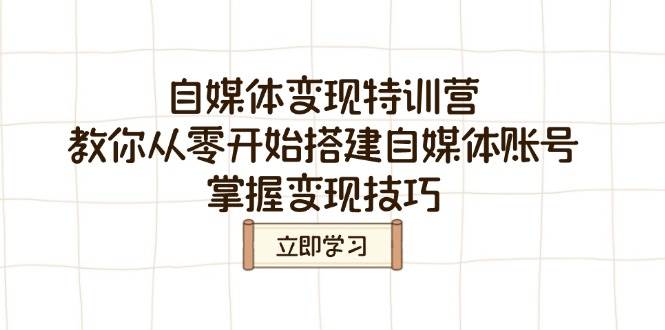 （14419期）自媒体变现特训营，教你从零开始搭建自媒体账号，掌握变现技巧网赚项目-副业赚钱-互联网创业-资源整合神马网赚