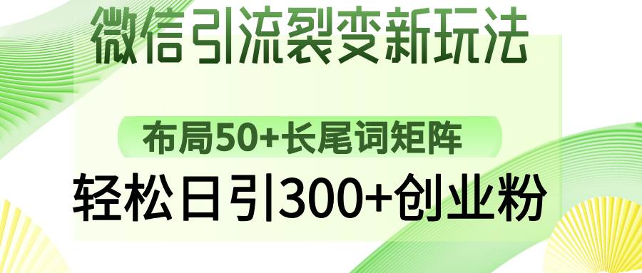 (14451期)微信引流裂变新玩法:布局50+长尾词矩阵,轻松日引300+创业粉网赚项目-副业赚钱-互联网创业-资源整合神马网赚