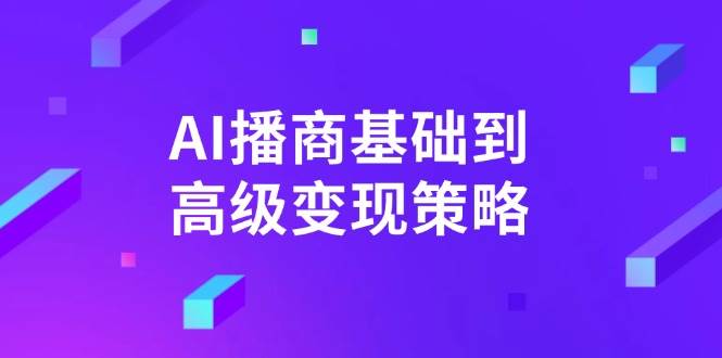 (14512期)AI-播商基础到高级变现策略。通过详细拆解和讲解,实现商业变现。网赚项目-副业赚钱-互联网创业-资源整合神马网赚