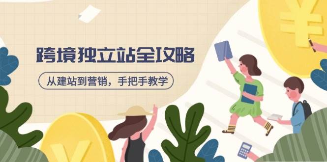 (14499期)跨境独立站全攻略,从建站到营销,手把手教学,资源全推荐!网赚项目-副业赚钱-互联网创业-资源整合神马网赚