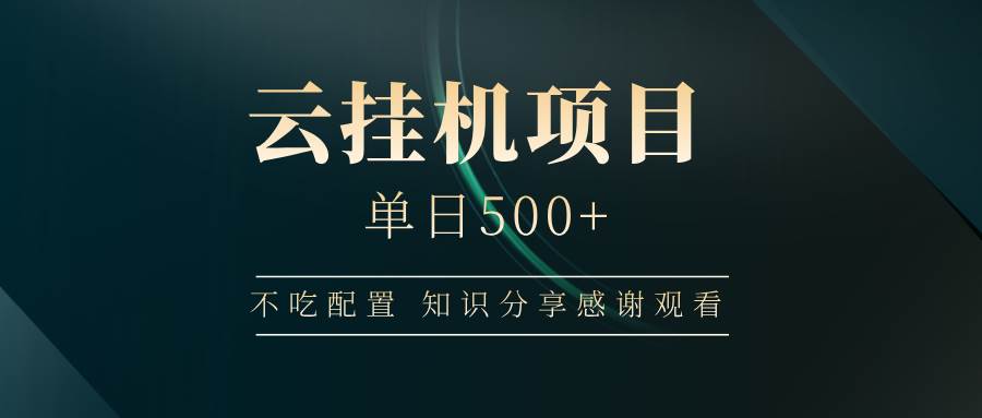 （14531期）云挂机项目单日500+ 不吃配置，知识分享感谢观看网赚项目-副业赚钱-互联网创业-资源整合神马网赚
