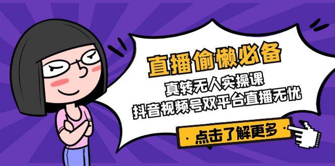 （14525期）直播偷懒必备！真转无人实操课，抖音视频号双平台直播无忧网赚项目-副业赚钱-互联网创业-资源整合神马网赚