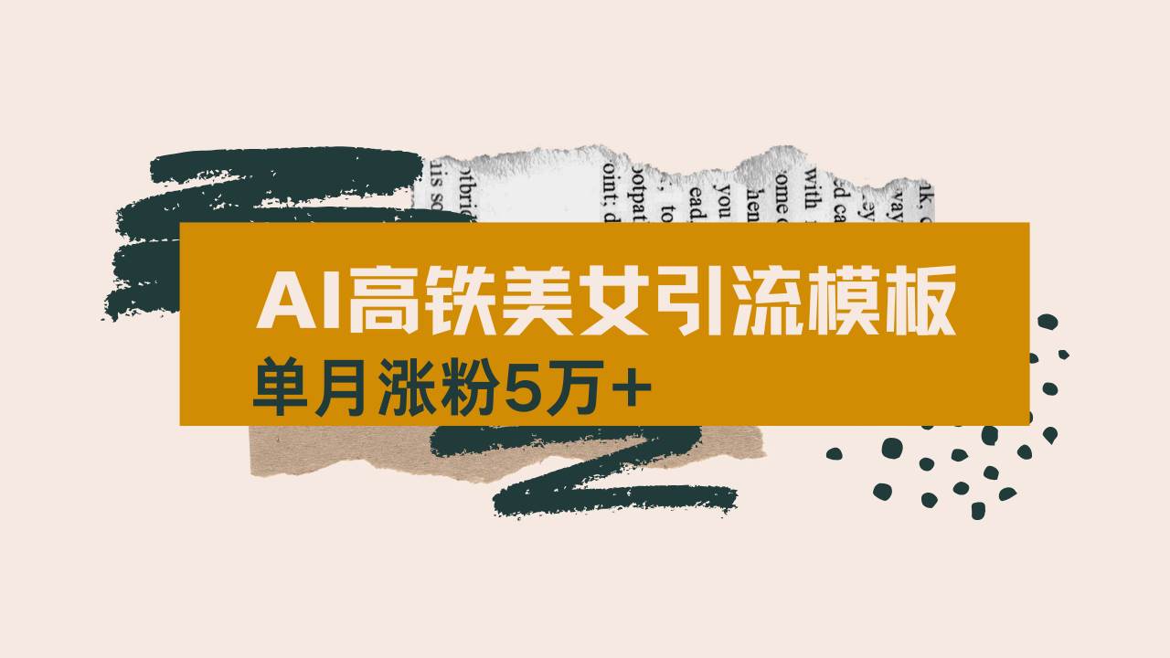 （14515期）用AI制作短视频高铁美女热门玩法，单月涨粉5万+，拆解全套操作流程，新…网赚项目-副业赚钱-互联网创业-资源整合神马网赚