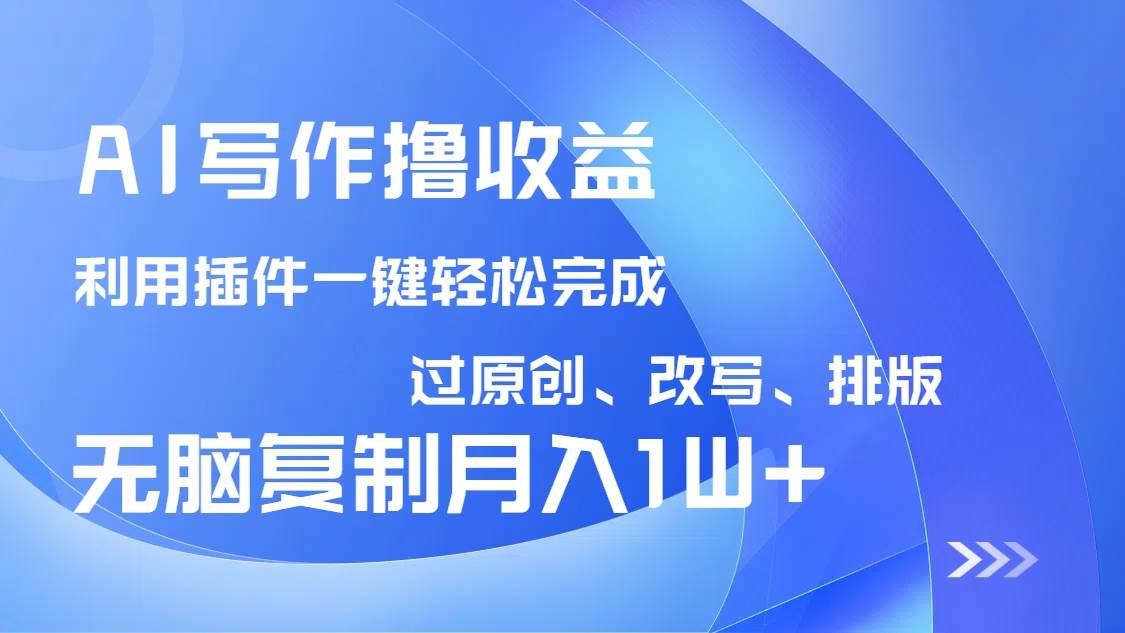 （14563期）AI写作撸收益，利用插件改写排版100%过原创，小白无脑复制粘贴月入10000+网赚项目-副业赚钱-互联网创业-资源整合神马网赚