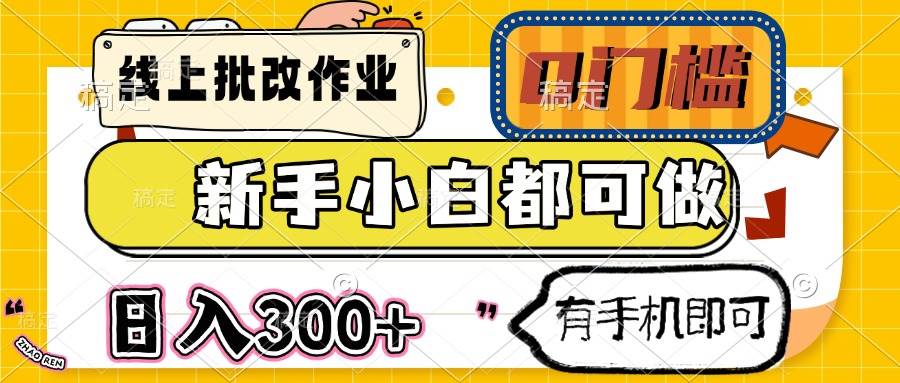 （14556期）线上批改作业 0门槛 新手小白都可做 日入300+ 有手机即可网赚项目-副业赚钱-互联网创业-资源整合神马网赚
