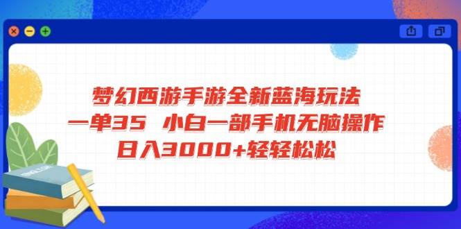（14594期）梦幻西游手游全新蓝海玩法 一单35 小白一部手机无脑操作 日入3000+轻轻…网赚项目-副业赚钱-互联网创业-资源整合神马网赚