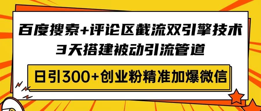 (14589期)百度搜索+评论区截流双引擎技术,3天搭建被动引流管道,日引300+创业粉…网赚项目-副业赚钱-互联网创业-资源整合神马网赚