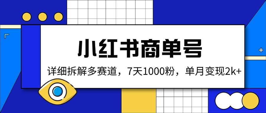 （14579期）小红书商单号，详细拆解多赛道，7天1000粉，单月变现2k+网赚项目-副业赚钱-互联网创业-资源整合神马网赚