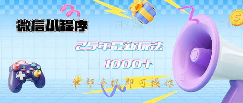 （14576期）微信小程序-25年最新教学日入1000+最新玩法–单部手机即可操作，做就…网赚项目-副业赚钱-互联网创业-资源整合神马网赚