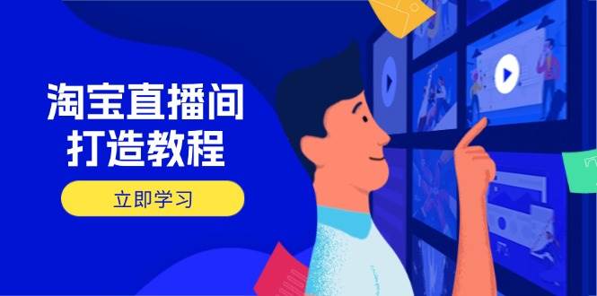 (14109期)淘宝直播间打造教程:掌握开播添加商品与选品核心逻辑,打造高转化直播间网赚项目-副业赚钱-互联网创业-资源整合神马网赚