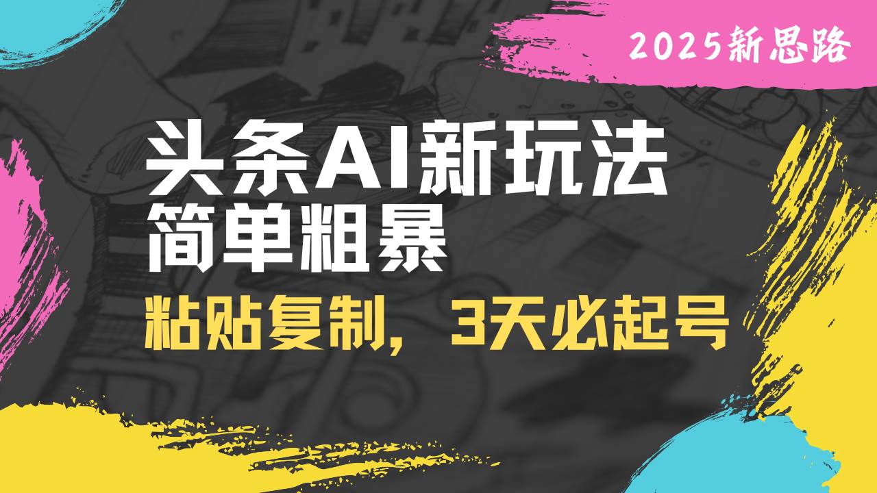 (14105期)头条AI新玩法,简单粗暴,仅需粘贴复制,三天必起号网赚项目-副业赚钱-互联网创业-资源整合神马网赚