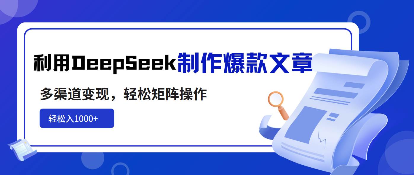 （14595期）利用DeepSeek制作爆款文章，多渠道变现，轻松矩阵操作，轻松日入1000+网赚项目-副业赚钱-互联网创业-资源整合神马网赚