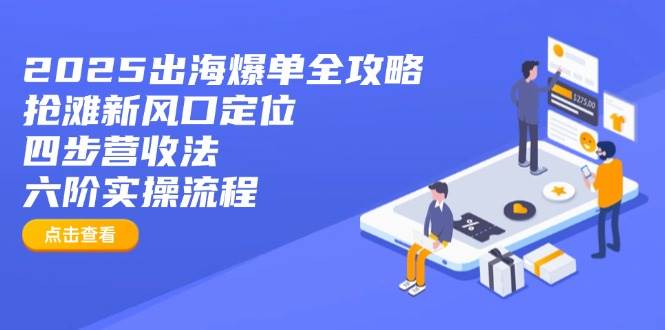 （14130期）2025出海爆单全攻略：抢滩新风口定位+四步营收法+六阶实操流程网赚项目-副业赚钱-互联网创业-资源整合神马网赚