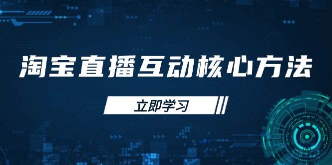 (14128期)淘宝直播互动核心方法,新手入门指南、直播能力提升,新手主播快速突围网赚项目-副业赚钱-互联网创业-资源整合神马网赚