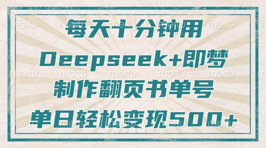 （14123期）每天十分钟，用Deepseek+即梦，制作翻页书单号，疯狂涨粉，单日变现500+网赚项目-副业赚钱-互联网创业-资源整合神马网赚