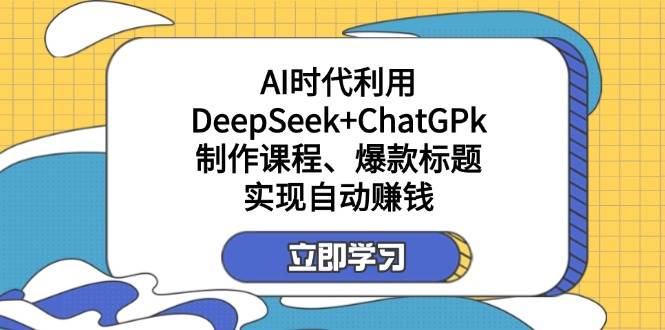 (14149期)某付费文:AI时代利用DeepSeek+ChatGPk制作课程、爆款标题,实现自动赚钱网赚项目-副业赚钱-互联网创业-资源整合神马网赚
