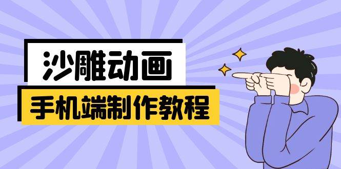 (14157期)手机端沙雕动画制作教程:涵盖软件操作、文案创作、美术设计、动作衔接等网赚项目-副业赚钱-互联网创业-资源整合神马网赚