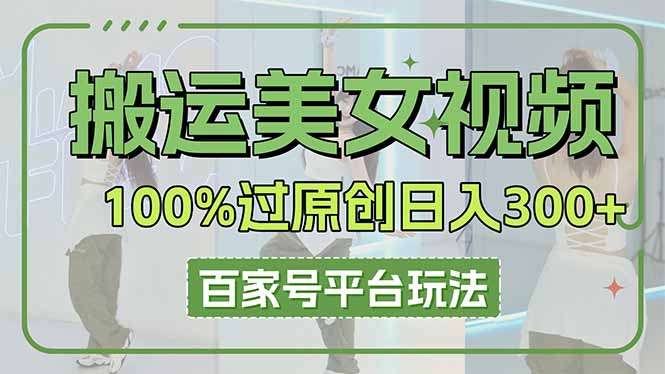 搬运美女视频100%过原创大揭秘，百家号平台玩法，轻松日入3000+（可矩阵）网赚项目-副业赚钱-互联网创业-资源整合神马网赚