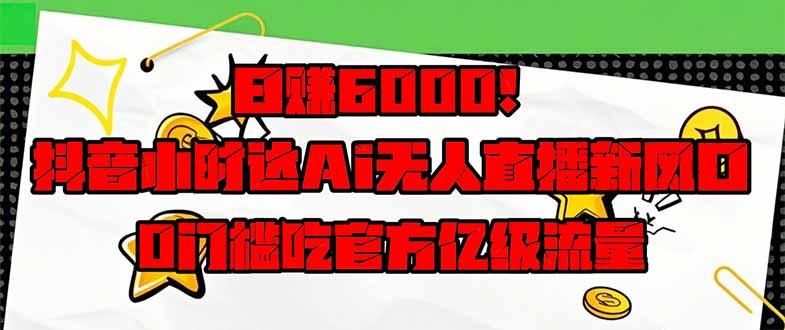 日赚6000+!抖音小时达Ai无人直播躺赚新风口,0门槛吃官方亿级流量!网赚项目-副业赚钱-互联网创业-资源整合神马网赚