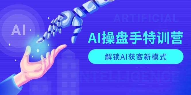 AI操盘手特训营,解锁AI获客新模式,全面掌握AI商业应用与提示词技巧网赚项目-副业赚钱-互联网创业-资源整合神马网赚