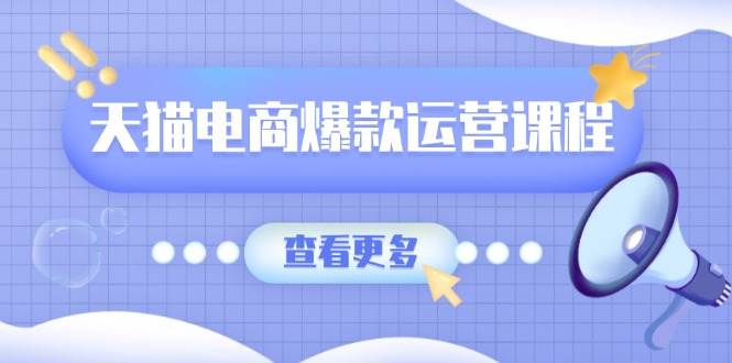 天猫电商爆款运营课程,爆款卖点提炼与流量实操,多套模型全面学习网赚项目-副业赚钱-互联网创业-资源整合神马网赚