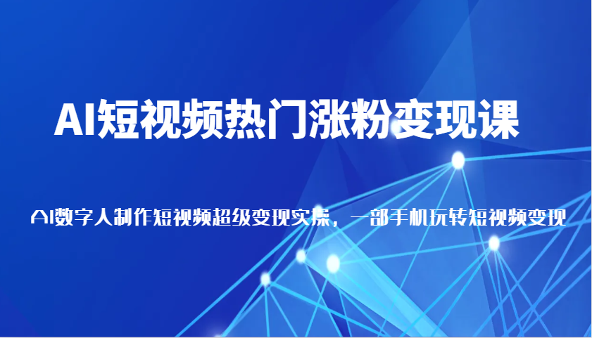 AI短视频热门涨粉变现课,AI数字人制作短视频超级变现实操,一部手机玩转短视频变现网赚项目-副业赚钱-互联网创业-资源整合神马网赚