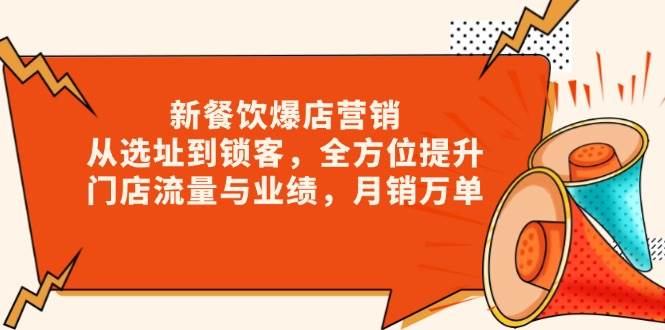 新餐饮爆店营销,从选址到锁客,全方位提升门店流量与业绩,月销万单网赚项目-副业赚钱-互联网创业-资源整合神马网赚