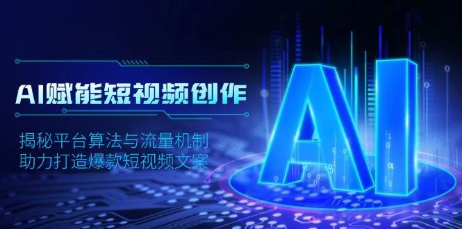 AI赋能短视频创作,揭秘平台算法与流量机制,助力打造爆款短视频文案网赚项目-副业赚钱-互联网创业-资源整合神马网赚