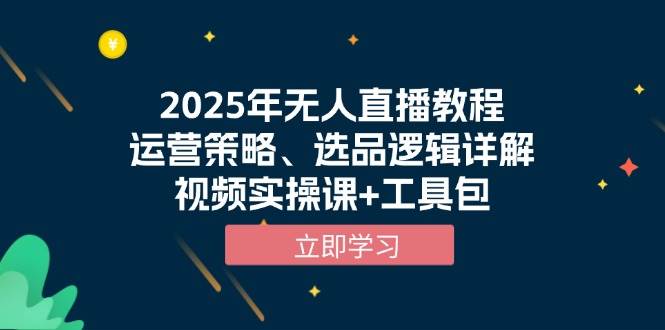 2025年无人直播教程,运营策略、选品逻辑详解,视频实操课+工具包网赚项目-副业赚钱-互联网创业-资源整合神马网赚